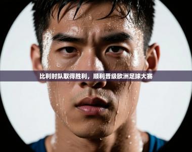 比利时队取得胜利，顺利晋级欧洲足球大赛