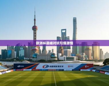 欧洲杯巅峰对抗引爆激情