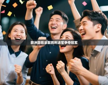 欧洲劲旅豪取胜利进军争夺冠军