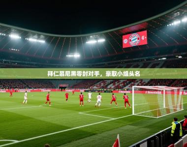 拜仁慕尼黑零封对手，豪取小组头名