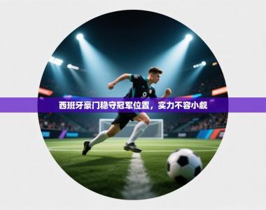 西班牙豪门稳守冠军位置，实力不容小觑