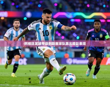 阿根廷足球甲级别联赛球队踢出精彩表现