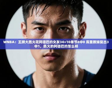 WNBA：王牌大胜火花阿德巴约女友34+10单节8中8 库里教妹复出3中1，热火的阿德巴约怎么样