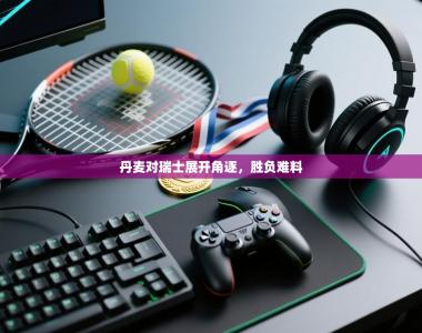 丹麦对瑞士展开角逐，胜负难料