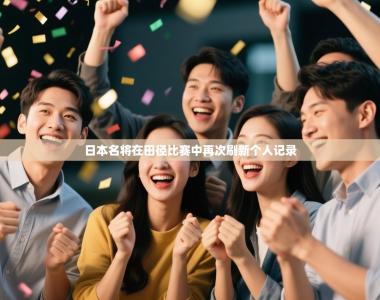 日本名将在田径比赛中再次刷新个人记录