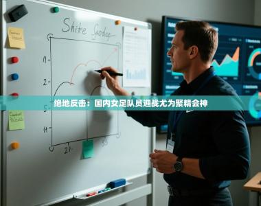 绝地反击：国内女足队员迎战尤为聚精会神