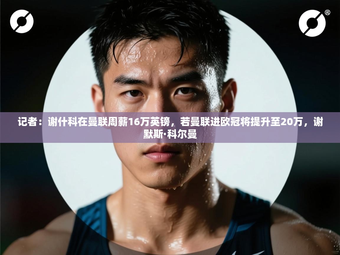 记者：谢什科在曼联周薪16万英镑，若曼联进欧冠将提升至20万，谢默斯·科尔曼  第1张
