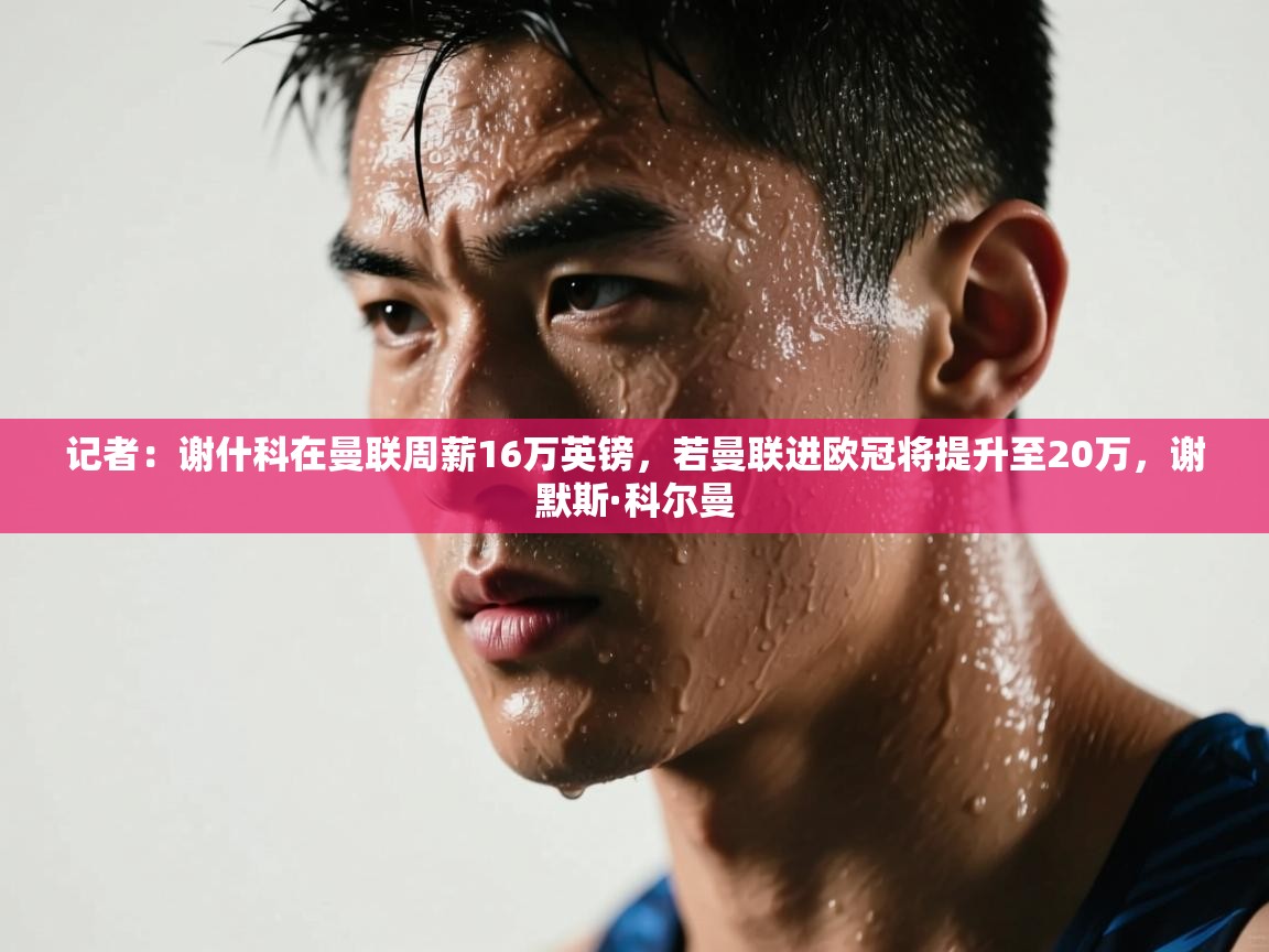 记者：谢什科在曼联周薪16万英镑，若曼联进欧冠将提升至20万，谢默斯·科尔曼  第2张