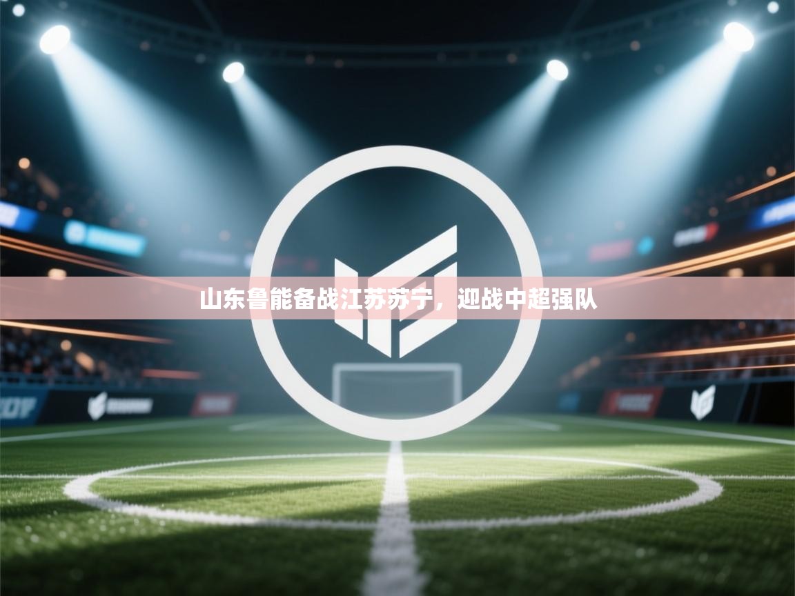 山东鲁能备战江苏苏宁,迎战中超强队 第2张