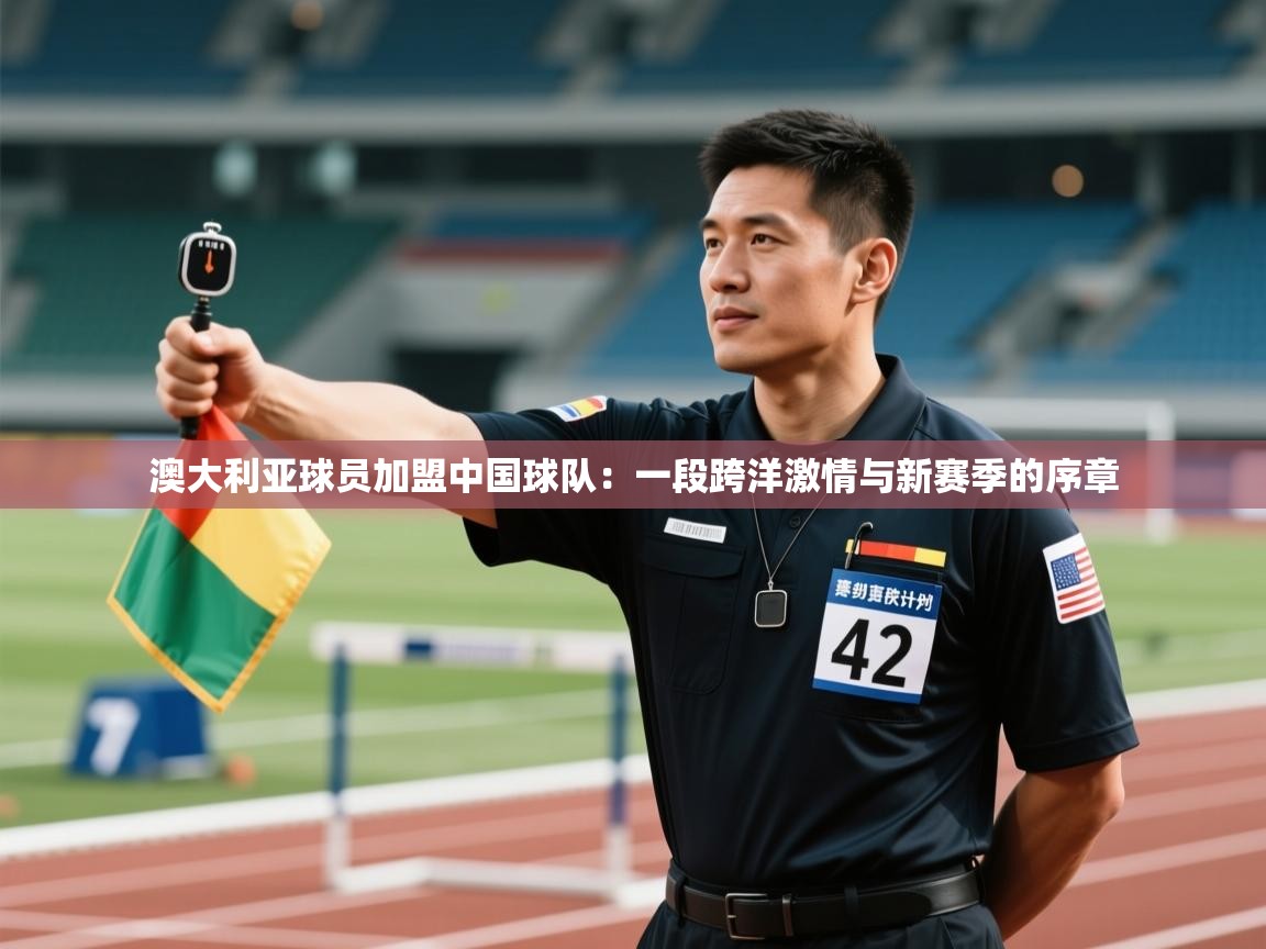 澳大利亚球员加盟中国球队:一段跨洋激情与新赛季的序章 第2张